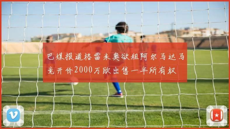 巴媒报道格雷米奥欲租阿尔马达马竞开价2000万欧出售一半所有权