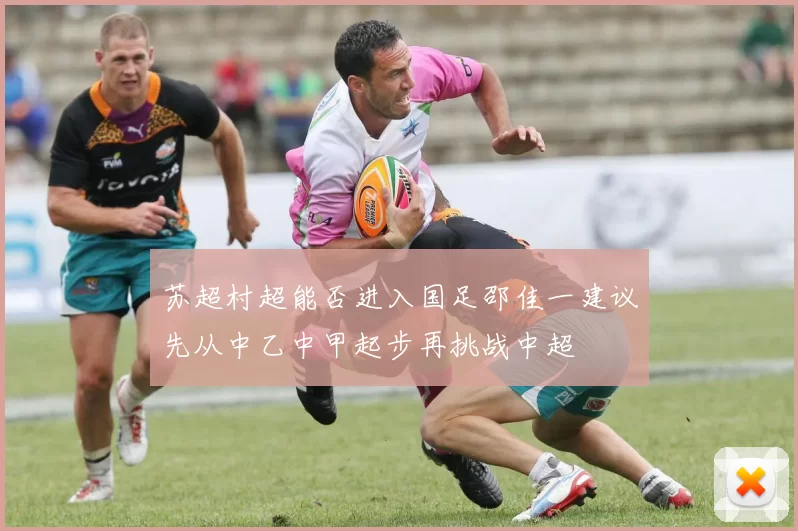 苏超村超能否进入国足邵佳一建议先从中乙中甲起步再挑战中超