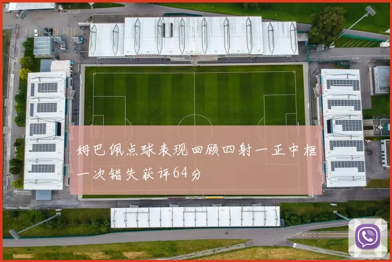 姆巴佩点球表现回顾四射一正中框一次错失获评64分