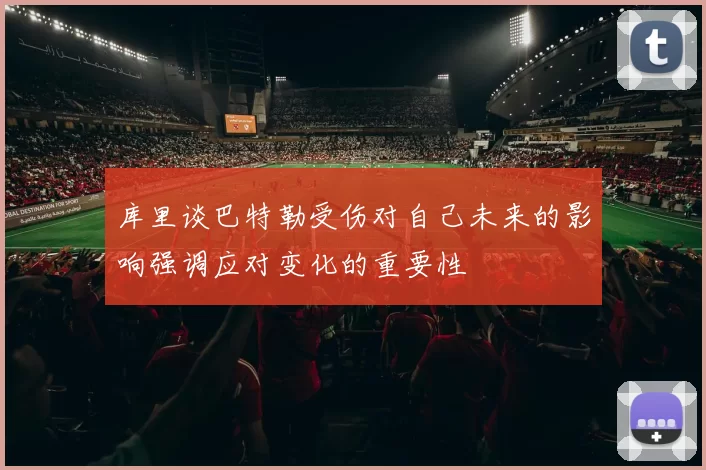 库里谈巴特勒受伤对自己未来的影响强调应对变化的重要性