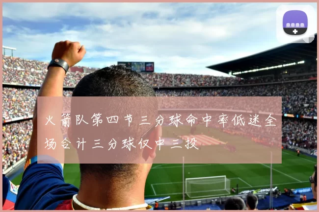 火箭队第四节三分球命中率低迷全场合计三分球仅中三投
