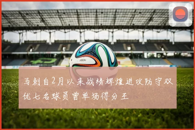 马刺自2月以来战绩辉煌进攻防守双优七名球员曾单场得分王