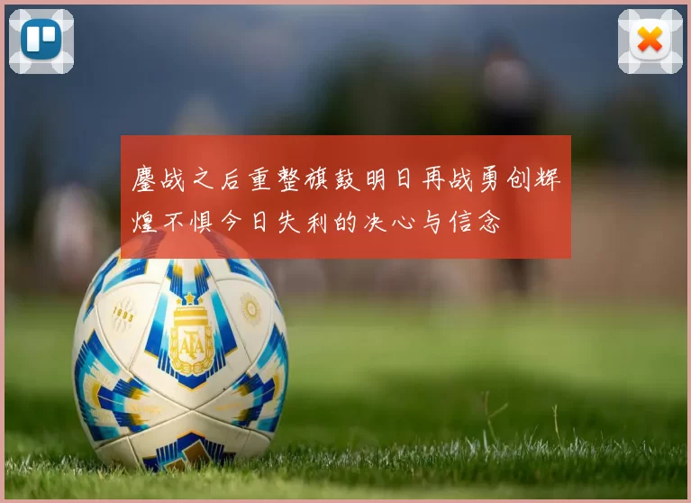 鏖战之后重整旗鼓明日再战勇创辉煌不惧今日失利的决心与信念