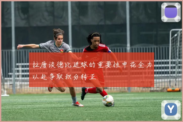 拉唐谈德比进球的重要性申花全力以赴争取积分转正