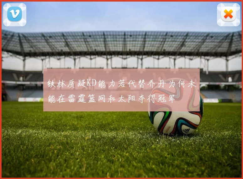 铁林质疑KD能力若代替乔丹为何未能在雷霆篮网和太阳夺得冠军
