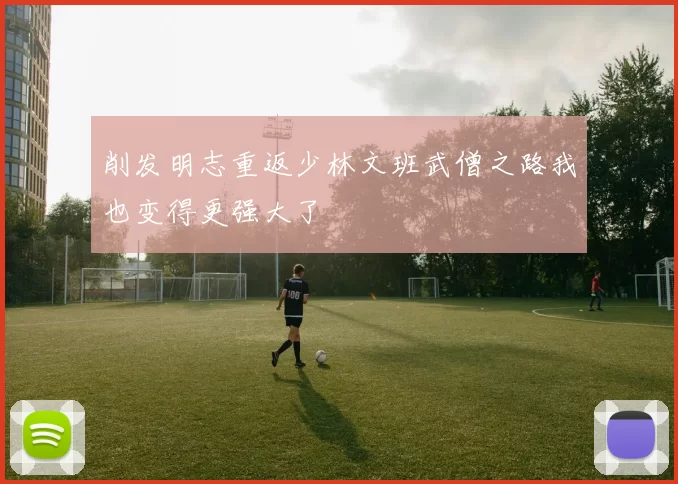 削发明志重返少林文班武僧之路我也变得更强大了